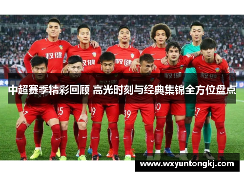 中超赛季精彩回顾 高光时刻与经典集锦全方位盘点