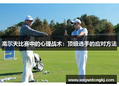 高尔夫比赛中的心理战术：顶级选手的应对方法